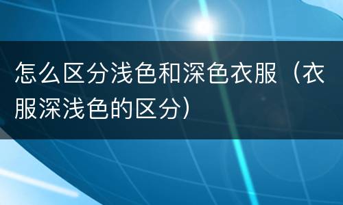 怎么区分浅色和深色衣服（衣服深浅色的区分）