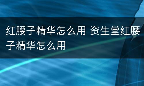 红腰子精华怎么用 资生堂红腰子精华怎么用