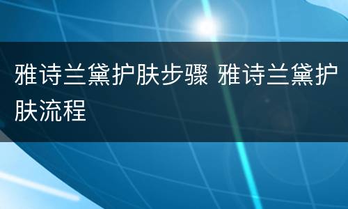 雅诗兰黛护肤步骤 雅诗兰黛护肤流程