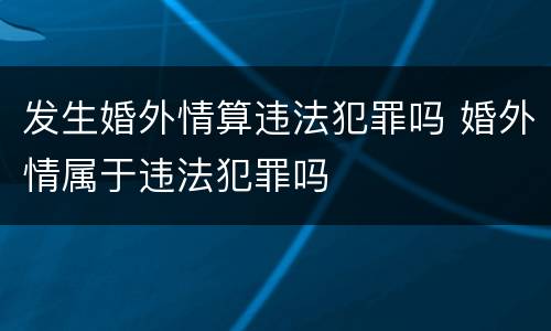 发生婚外情算违法犯罪吗 婚外情属于违法犯罪吗