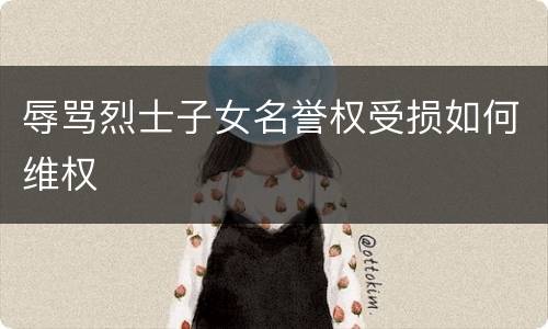 辱骂烈士子女名誉权受损如何维权