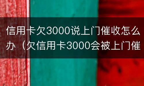 信用卡欠3000说上门催收怎么办（欠信用卡3000会被上门催收吗）