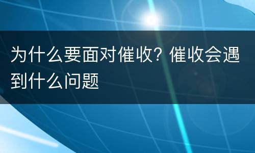 为什么要面对催收? 催收会遇到什么问题