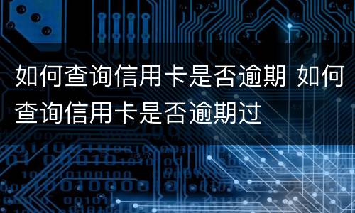 如何查询信用卡是否逾期 如何查询信用卡是否逾期过