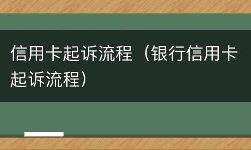 信用卡起诉流程（银行信用卡起诉流程）