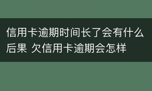 信用卡逾期时间长了会有什么后果 欠信用卡逾期会怎样