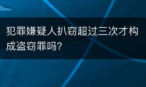 犯罪嫌疑人扒窃超过三次才构成盗窃罪吗？