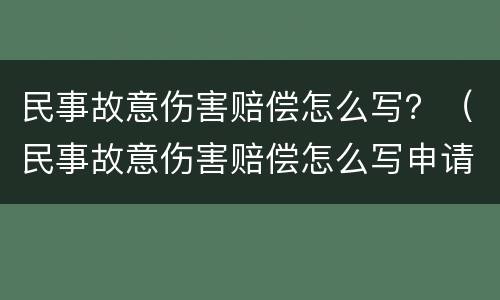 民事故意伤害赔偿怎么写？（民事故意伤害赔偿怎么写申请）