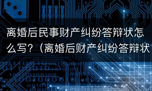 离婚后民事财产纠纷答辩状怎么写?（离婚后财产纠纷答辩状范文）