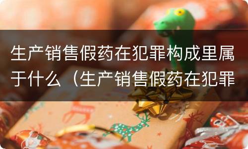 生产销售假药在犯罪构成里属于什么（生产销售假药在犯罪构成里属于什么罪名）