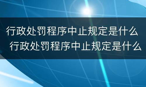 行政处罚程序中止规定是什么 行政处罚程序中止规定是什么意思