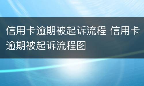 信用卡逾期被起诉流程 信用卡逾期被起诉流程图