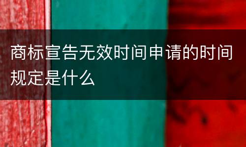 商标宣告无效时间申请的时间规定是什么