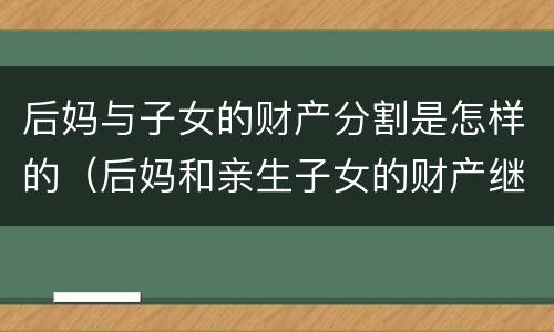 后妈与子女的财产分割是怎样的（后妈和亲生子女的财产继承）