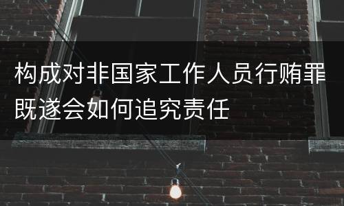 构成对非国家工作人员行贿罪既遂会如何追究责任