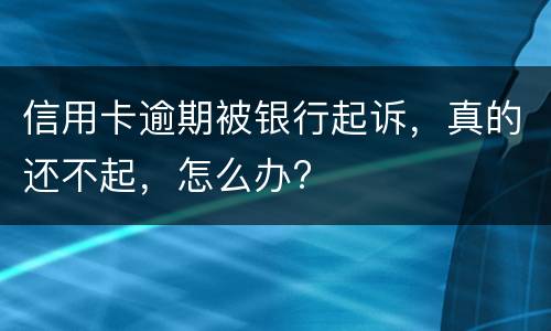 信用卡逾期被银行起诉，真的还不起，怎么办?