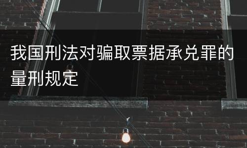 我国刑法对骗取票据承兑罪的量刑规定