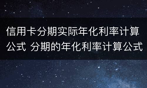 信用卡分期实际年化利率计算公式 分期的年化利率计算公式