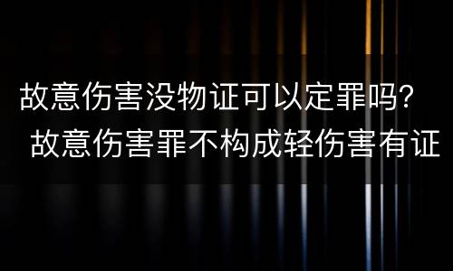 故意伤害没物证可以定罪吗？ 故意伤害罪不构成轻伤害有证据