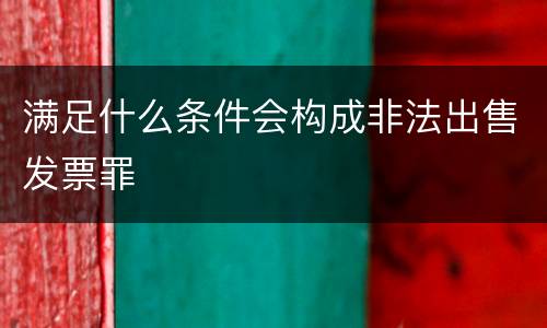 满足什么条件会构成非法出售发票罪