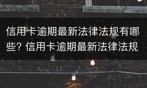 信用卡逾期最新法律法规有哪些? 国家对信用卡逾期最新规定