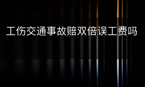 工伤交通事故赔双倍误工费吗