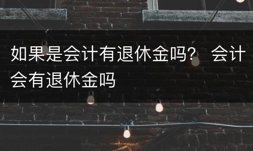 如果是会计有退休金吗？ 会计会有退休金吗