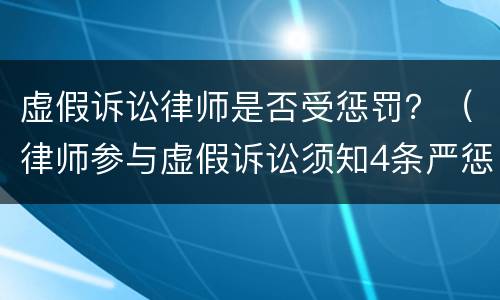 虚假诉讼律师是否受惩罚？（律师参与虚假诉讼须知4条严惩规则）