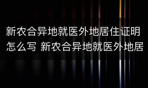 新农合异地就医外地居住证明怎么写 新农合异地就医外地居住证明怎么写的