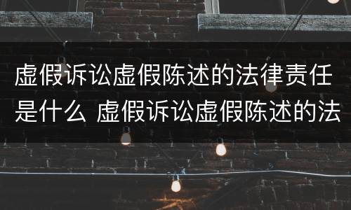 虚假诉讼虚假陈述的法律责任是什么 虚假诉讼虚假陈述的法律责任是什么意思