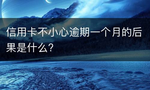 信用卡不小心逾期一个月的后果是什么?