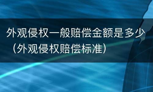 外观侵权一般赔偿金额是多少（外观侵权赔偿标准）