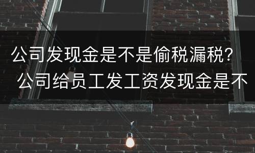 公司发现金是不是偷税漏税？ 公司给员工发工资发现金是不是偷税漏税