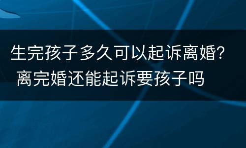 生完孩子多久可以起诉离婚？ 离完婚还能起诉要孩子吗