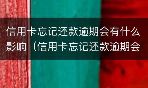 信用卡忘记还款逾期会有什么影响（信用卡忘记还款逾期会有什么影响吗）