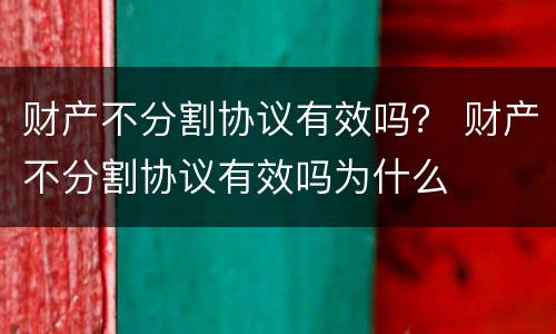 财产不分割协议有效吗？ 财产不分割协议有效吗为什么