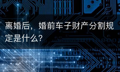 离婚后，婚前车子财产分割规定是什么？