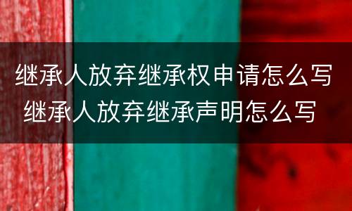 继承人放弃继承权申请怎么写 继承人放弃继承声明怎么写