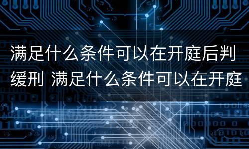 满足什么条件可以在开庭后判缓刑 满足什么条件可以在开庭后判缓刑呢