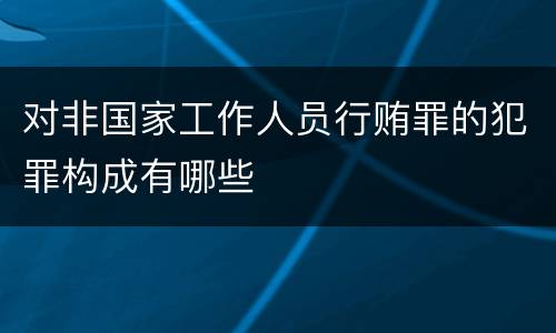 对非国家工作人员行贿罪的犯罪构成有哪些