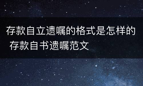 存款自立遗嘱的格式是怎样的 存款自书遗嘱范文