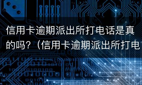 信用卡逾期派出所打电话是真的吗?（信用卡逾期派出所打电话是真的吗）