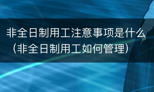 非全日制用工注意事项是什么（非全日制用工如何管理）