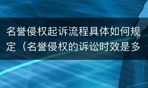 名誉侵权起诉流程具体如何规定（名誉侵权的诉讼时效是多长时间?）