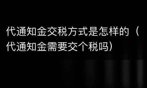 代通知金交税方式是怎样的（代通知金需要交个税吗）