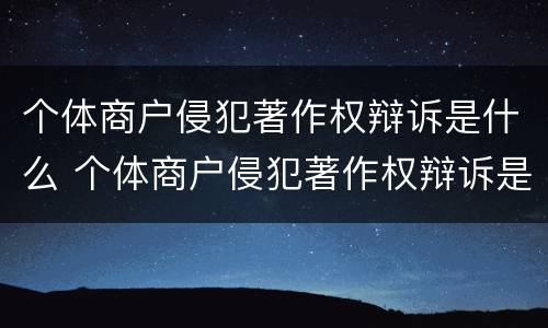 个体商户侵犯著作权辩诉是什么 个体商户侵犯著作权辩诉是什么意思