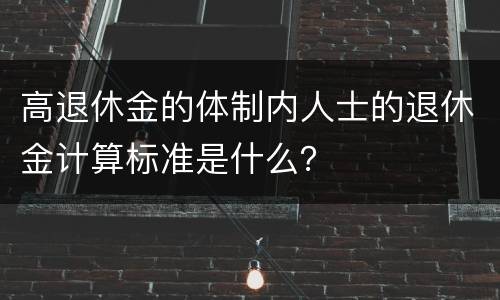 高退休金的体制内人士的退休金计算标准是什么？