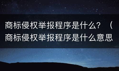 商标侵权举报程序是什么？（商标侵权举报程序是什么意思）