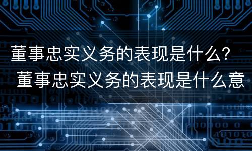 董事忠实义务的表现是什么？ 董事忠实义务的表现是什么意思