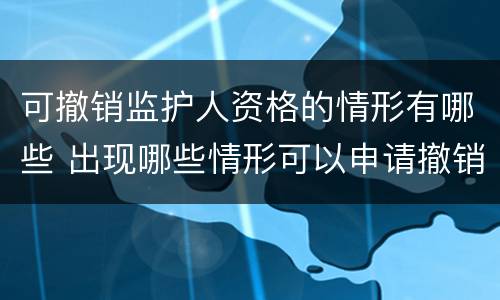 可撤销监护人资格的情形有哪些 出现哪些情形可以申请撤销监护人资格?